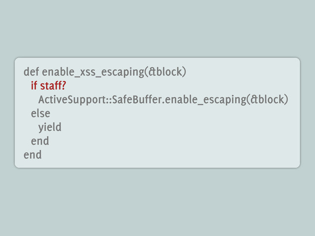 def enable_xss_escaping(&block)
if staff?
ActiveSupport::SafeBuffer.enable_escaping(&block)
else
yield
end
end
