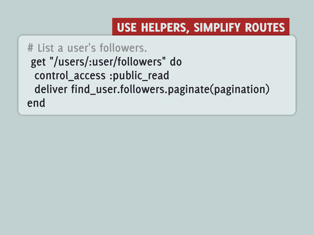 USE HELPERS, SIMPLIFY ROUTES
# List a user's followers.
get "/users/:user/followers" do
control_access :public_read
deliver find_user.followers.paginate(pagination)
end
