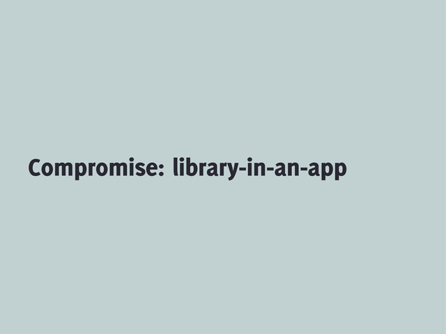Compromise: library-in-an-app
