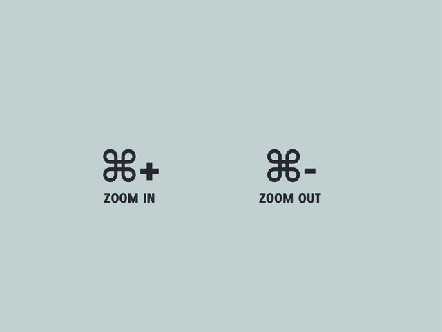 ⌘+ ⌘-
ZOOM IN ZOOM OUT
