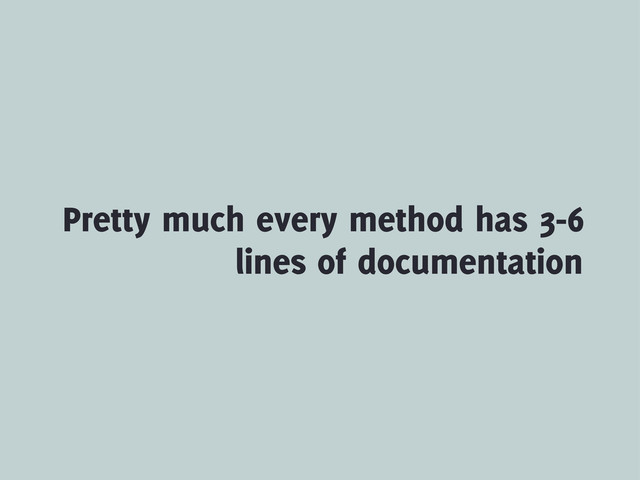 Pretty much every method has 3-6
lines of documentation
