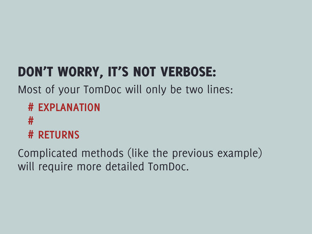 DON’T WORRY, IT’S NOT VERBOSE:
Most of your TomDoc will only be two lines:
# EXPLANATION
#
# RETURNS
Complicated methods (like the previous example)
will require more detailed TomDoc.

