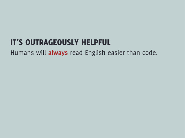 IT’S OUTRAGEOUSLY HELPFUL
Humans will always read English easier than code.
