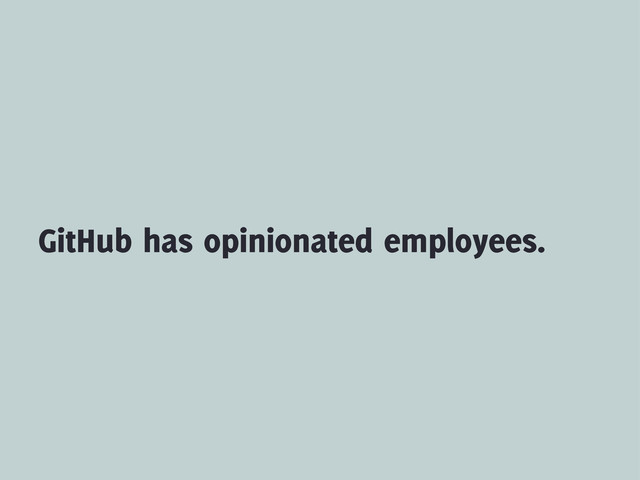 GitHub has opinionated employees.
