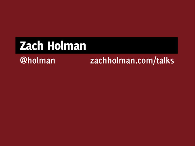 Zach Holman
zachholman.com/talks
@holman
