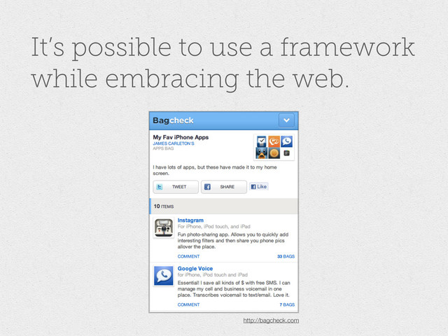 It’s possible to use a framework
while embracing the web.
http://bagcheck.com

