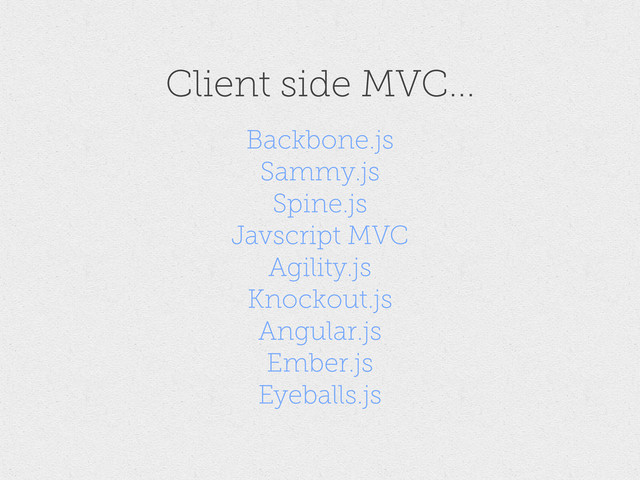 Backbone.js
Sammy.js
Spine.js
Javscript MVC
Agility.js
Knockout.js
Angular.js
Ember.js
Eyeballs.js
Client side MVC...
