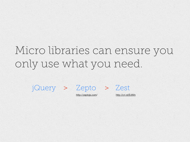 Micro libraries can ensure you
only use what you need.
jQuery Zepto Zest
http://cri.st/EdMn
http://zeptojs.com/
> >
