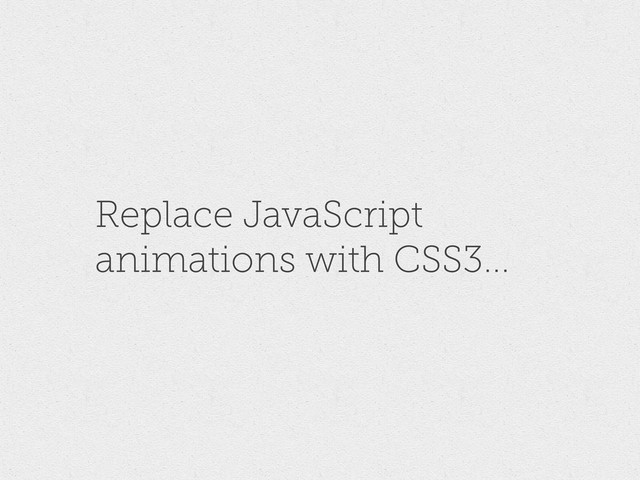 Replace JavaScript
animations with CSS3...

