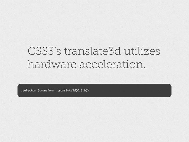 CSS3’s translate3d utilizes
hardware acceleration.
.selector {transform: translate3d(0,0,0)}
