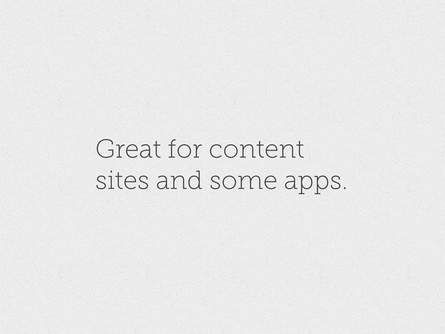 Great for content
sites and some apps.
