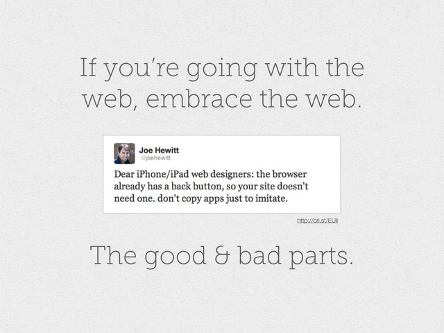 If you’re going with the
web, embrace the web.
The good & bad parts.
http://cri.st/EUli
