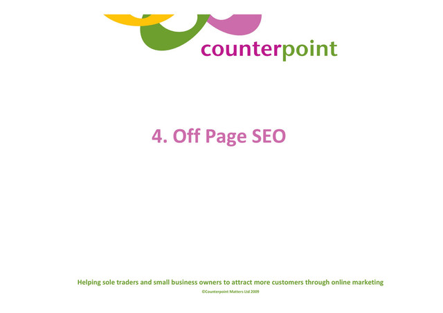Helping sole traders and small business owners to attract more customers through online marketing
©Counterpoint Matters Ltd 2009
4. Off Page SEO
