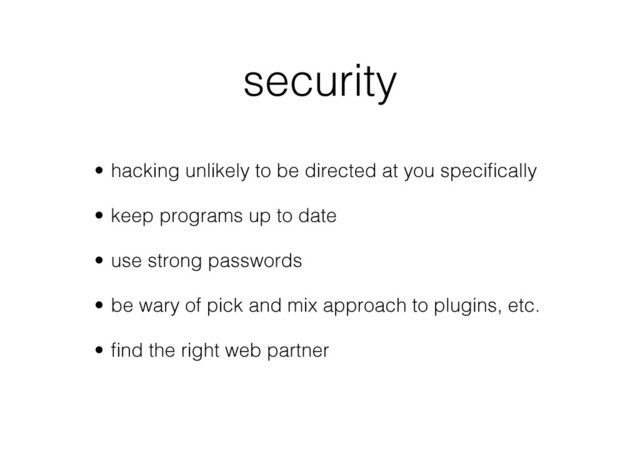security
•  hacking unlikely to be directed at you speciﬁcally
•  keep programs up to date
•  use strong passwords
•  be wary of pick and mix approach to plugins, etc.
•  ﬁnd the right web partner
