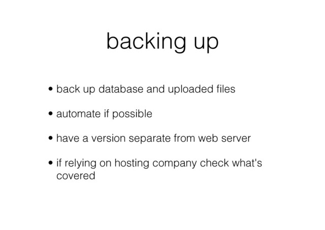 backing up
•  back up database and uploaded ﬁles
•  automate if possible
•  have a version separate from web server
•  if relying on hosting company check what's
covered

