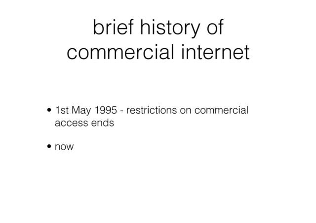 brief history of
commercial internet
•  1st May 1995 - restrictions on commercial
access ends
•  now
