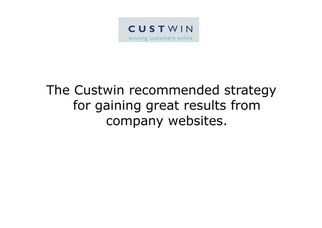 The Custwin recommended strategy
for gaining great results from
company websites.

