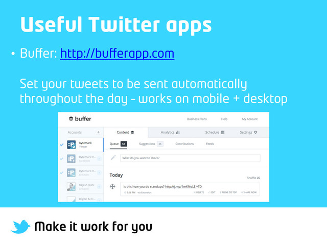 Make it work for you
Useful Twitter apps
•  Buﬀer: http://buﬀerapp.com
Set your tweets to be sent automatically
throughout the day – works on mobile + desktop
