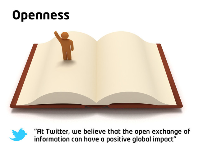 Make it work for you
Openness
“At Twitter, we believe that the open exchange of
information can have a positive global impact”
