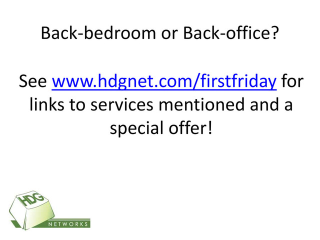 Back-bedroom or Back-office?
See www.hdgnet.com/firstfriday for
links to services mentioned and a
special offer!
