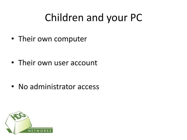Children and your PC
• Their own computer
• Their own user account
• No administrator access
