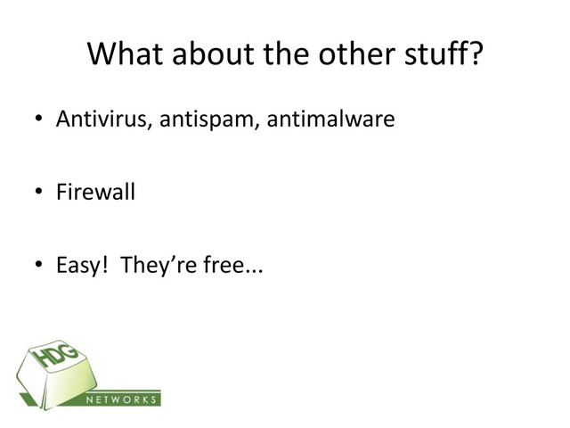 What about the other stuff?
• Antivirus, antispam, antimalware
• Firewall
• Easy! They’re free...
