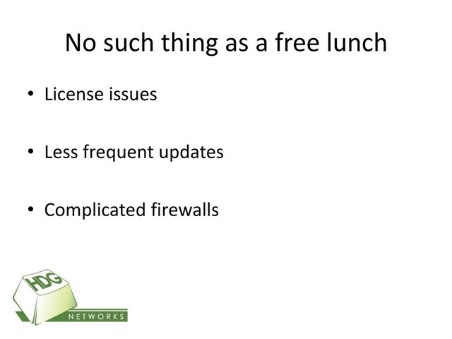 No such thing as a free lunch
• License issues
• Less frequent updates
• Complicated firewalls
