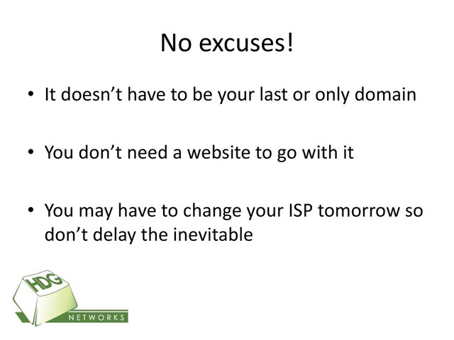 No excuses!
• It doesn’t have to be your last or only domain
• You don’t need a website to go with it
• You may have to change your ISP tomorrow so
don’t delay the inevitable

