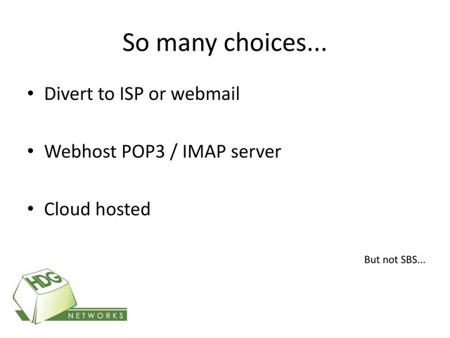So many choices...
• Divert to ISP or webmail
• Webhost POP3 / IMAP server
• Cloud hosted
But not SBS...
