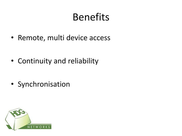 Benefits
• Remote, multi device access
• Continuity and reliability
• Synchronisation
