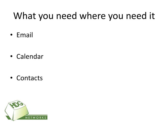 What you need where you need it
• Email
• Calendar
• Contacts
