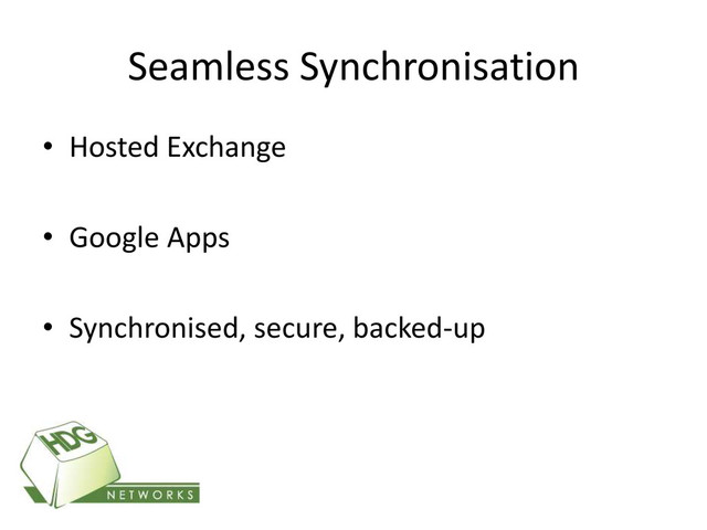 Seamless Synchronisation
• Hosted Exchange
• Google Apps
• Synchronised, secure, backed-up
