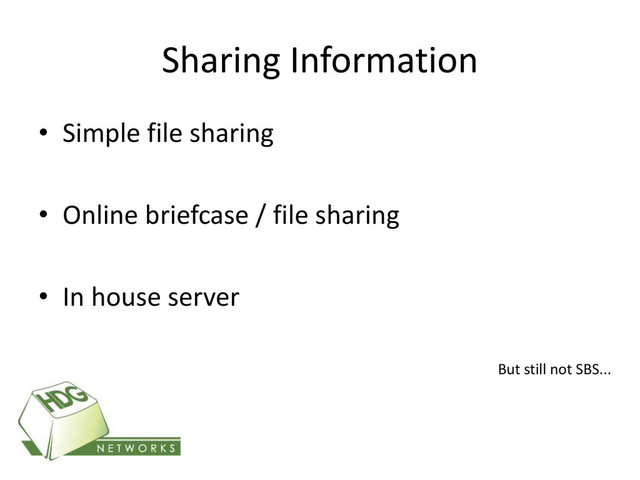 Sharing Information
• Simple file sharing
• Online briefcase / file sharing
• In house server
But still not SBS...
