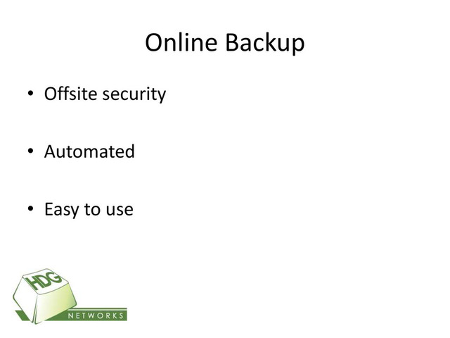Online Backup
• Offsite security
• Automated
• Easy to use
