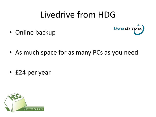 Livedrive from HDG
• Online backup
• As much space for as many PCs as you need
• £24 per year

