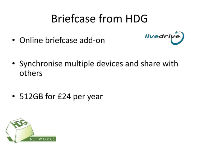 Briefcase from HDG
• Online briefcase add-on
• Synchronise multiple devices and share with
others
• 512GB for £24 per year
