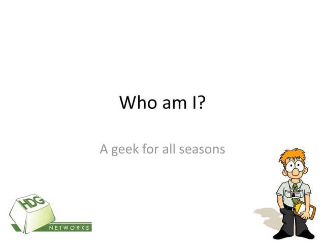 Who am I?
A geek for all seasons
