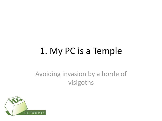 1. My PC is a Temple
Avoiding invasion by a horde of
visigoths
