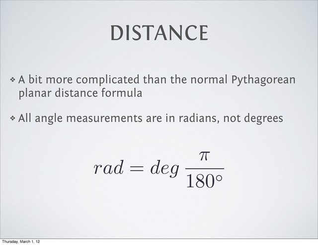 DISTANCE
❖ A bit more complicated than the normal Pythagorean
planar distance formula
❖ All angle measurements are in radians, not degrees
rad = deg
⇡
180
Thursday, March 1, 12
