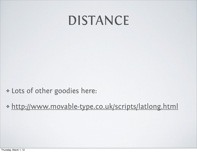 DISTANCE
❖ Lots of other goodies here:
❖ http://www.movable-type.co.uk/scripts/latlong.html
Thursday, March 1, 12
