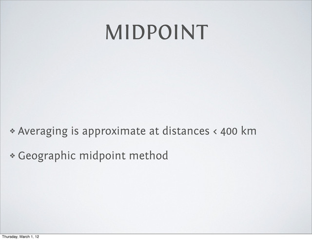 MIDPOINT
❖ Averaging is approximate at distances < 400 km
❖ Geographic midpoint method
Thursday, March 1, 12
