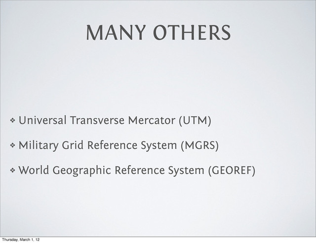 MANY OTHERS
❖ Universal Transverse Mercator (UTM)
❖ Military Grid Reference System (MGRS)
❖ World Geographic Reference System (GEOREF)
Thursday, March 1, 12

