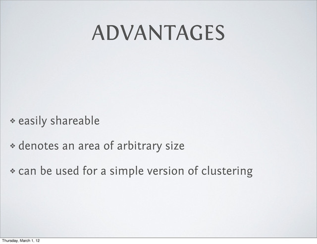 ADVANTAGES
❖ easily shareable
❖ denotes an area of arbitrary size
❖ can be used for a simple version of clustering
Thursday, March 1, 12
