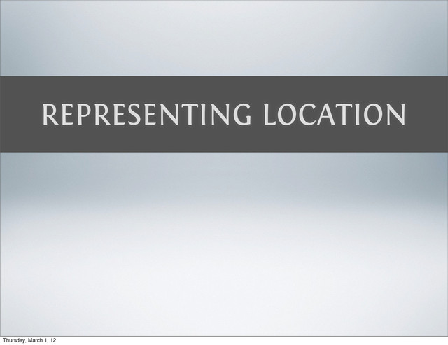 REPRESENTING LOCATION
Thursday, March 1, 12
