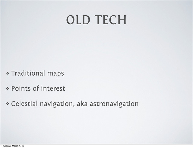 OLD TECH
❖ Traditional maps
❖ Points of interest
❖ Celestial navigation, aka astronavigation
Thursday, March 1, 12
