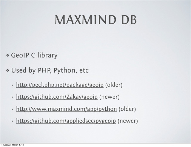 MAXMIND DB
❖ GeoIP C library
❖ Used by PHP, Python, etc
‣ http://pecl.php.net/package/geoip (older)
‣ https://github.com/Zakay/geoip (newer)
‣ http://www.maxmind.com/app/python (older)
‣ https://github.com/appliedsec/pygeoip (newer)
Thursday, March 1, 12

