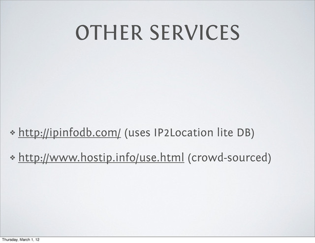 OTHER SERVICES
❖ http://ipinfodb.com/ (uses IP2Location lite DB)
❖ http://www.hostip.info/use.html (crowd-sourced)
Thursday, March 1, 12
