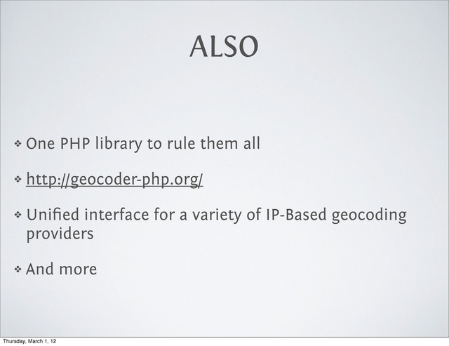 ALSO
❖ One PHP library to rule them all
❖ http://geocoder-php.org/
❖ Uniﬁed interface for a variety of IP-Based geocoding
providers
❖ And more
Thursday, March 1, 12
