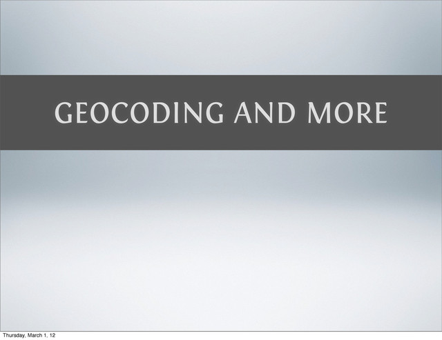GEOCODING AND MORE
Thursday, March 1, 12
