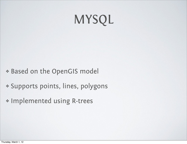 MYSQL
❖ Based on the OpenGIS model
❖ Supports points, lines, polygons
❖ Implemented using R-trees
Thursday, March 1, 12
